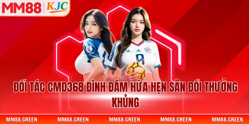 Đối tác CMD368 đình đám hứa hẹn sân đổi thưởng khủng