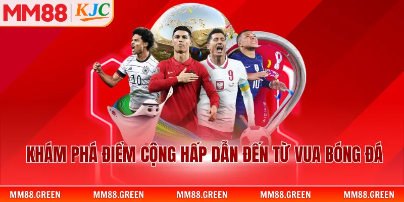 Khám phá điểm cộng hấp dẫn đến từ vua bóng đá