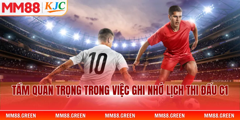 Tầm quan trọng trong việc ghi nhớ lịch thi đấu C1