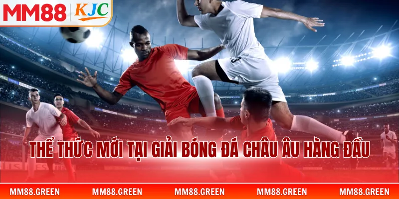 Thể thức mới tại giải bóng đá châu Âu hàng đầu